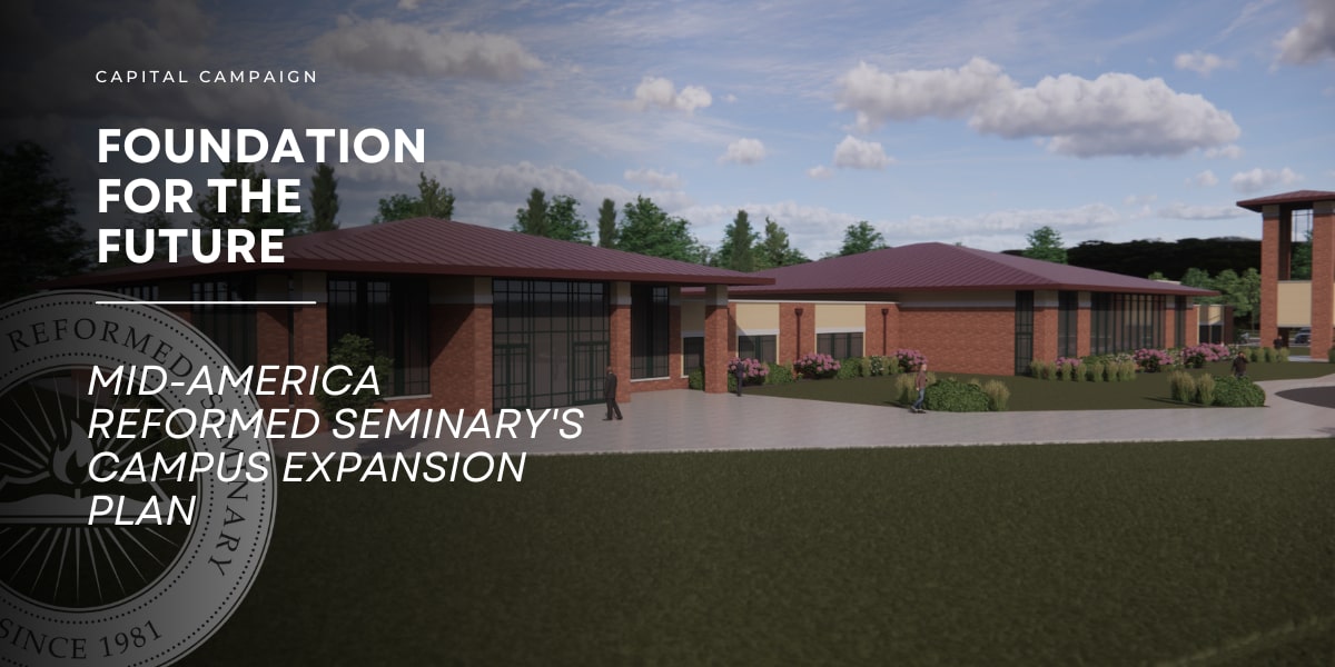 Capital Campaign Foundation for the Future MidAmerica Reformed Seminary